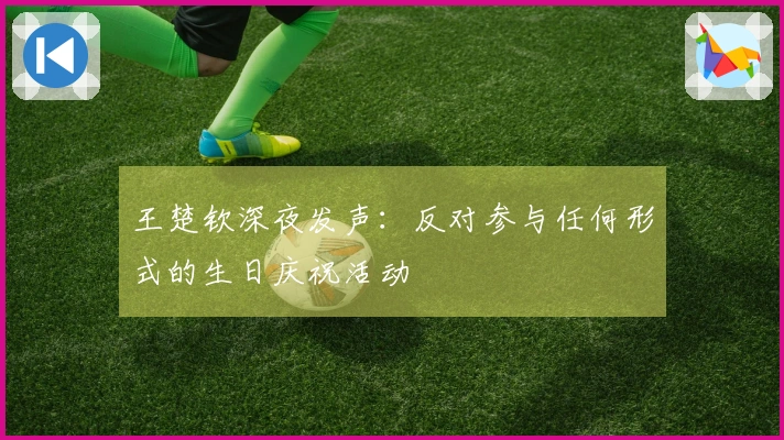 王楚钦深夜发声：反对参与任何形式的生日庆祝活动