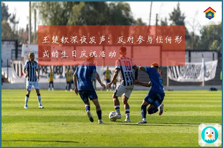 王楚钦深夜发声：反对参与任何形式的生日庆祝活动